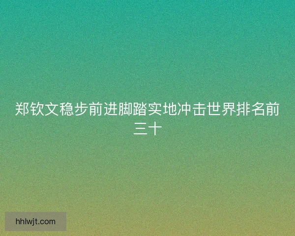 郑钦文稳步前进脚踏实地冲击世界排名前三十