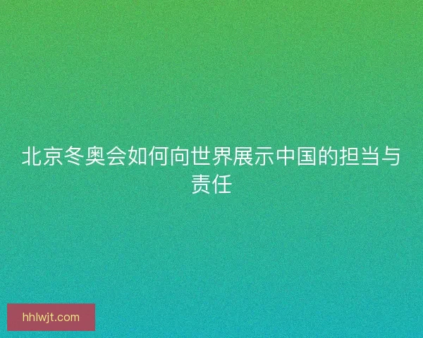 北京冬奥会如何向世界展示中国的担当与责任