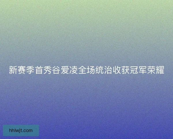 新赛季首秀谷爱凌全场统治收获冠军荣耀