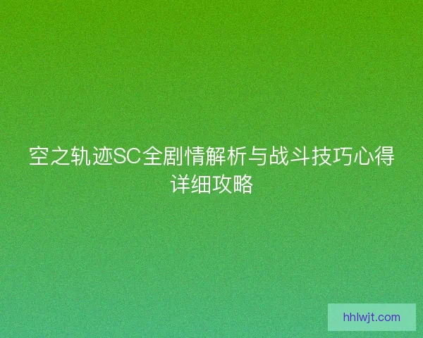 空之轨迹SC全剧情解析与战斗技巧心得详细攻略