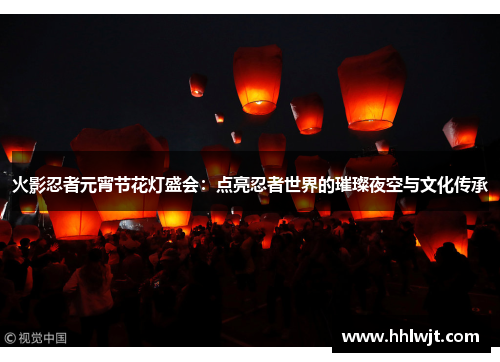 火影忍者元宵节花灯盛会：点亮忍者世界的璀璨夜空与文化传承