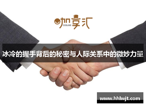 冰冷的握手背后的秘密与人际关系中的微妙力量