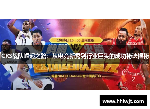 CRS战队崛起之路：从电竞新秀到行业巨头的成功秘诀揭秘